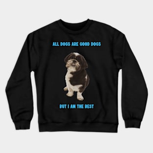 Shit Tzu - All dogs are good dogs but I am the best Crewneck Sweatshirt